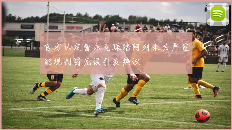 官方认定曹永竞踩踏阿利米为严重犯规判罚无误引发热议