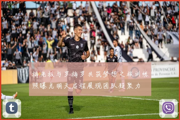 梅老板与罗梅罗共筑梦想之旅训练照曝光明天启程展现团队凝聚力