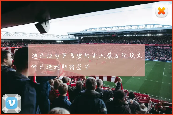 迪巴拉与罗马续约进入最后阶段文件已送达即将签字