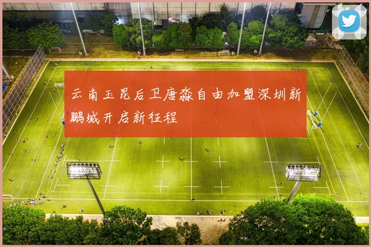 云南玉昆后卫唐淼自由加盟深圳新鹏城开启新征程