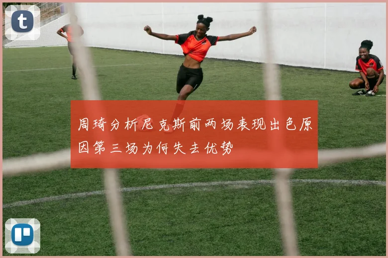 周琦分析尼克斯前两场表现出色原因第三场为何失去优势