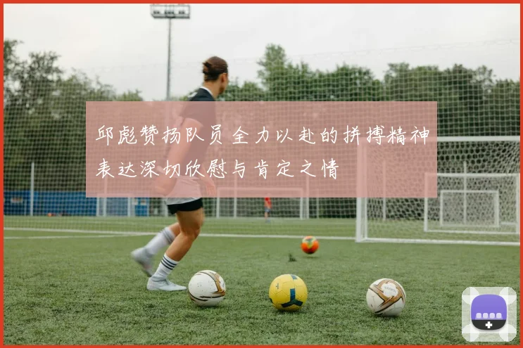 邱彪赞扬队员全力以赴的拼搏精神表达深切欣慰与肯定之情