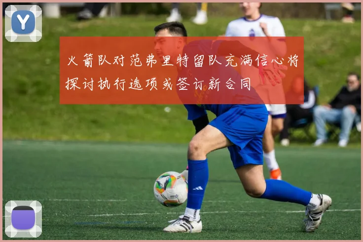 火箭队对范弗里特留队充满信心将探讨执行选项或签订新合同