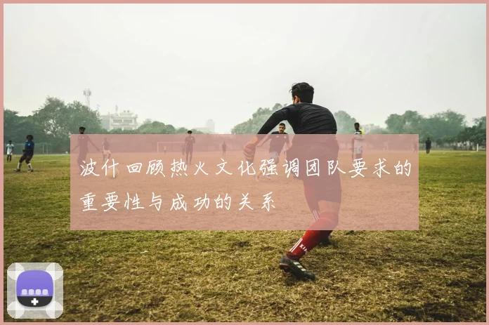 波什回顾热火文化强调团队要求的重要性与成功的关系
