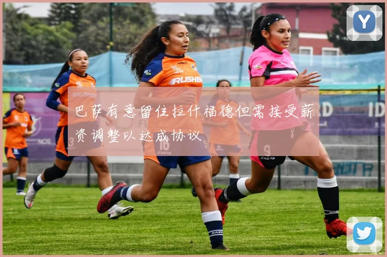 巴萨有意留住拉什福德但需接受薪资调整以达成协议