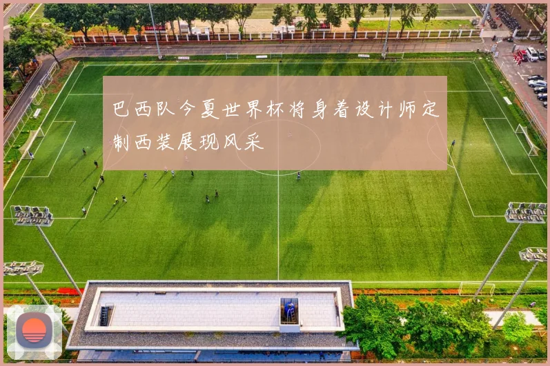 巴西队今夏世界杯将身着设计师定制西装展现风采