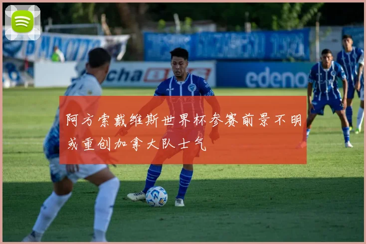 阿方索戴维斯世界杯参赛前景不明或重创加拿大队士气