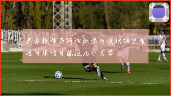 奥莱报称马斯坦托诺与埃切维里重返河床的可能性几乎为零